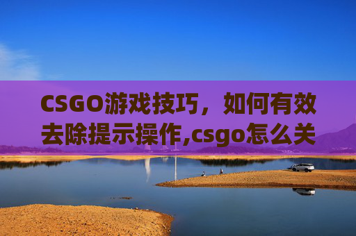 CSGO游戏技巧，如何有效去除提示操作,csgo怎么关提示
