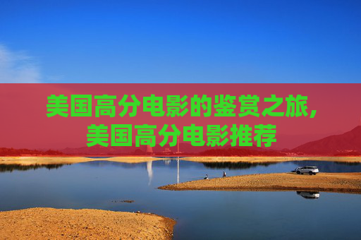 美国高分电影的鉴赏之旅,美国高分电影推荐