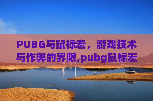PUBG与鼠标宏，游戏技术与作弊的界限,pubg鼠标宏是什么