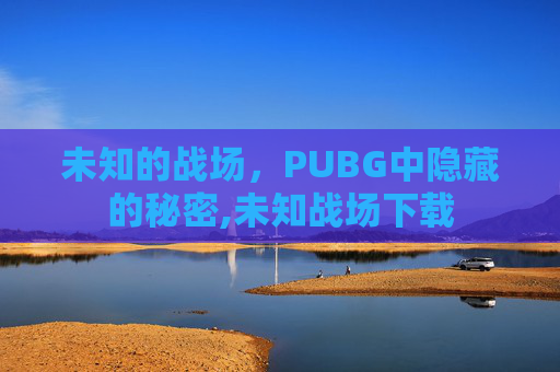 未知的战场，PUBG中隐藏的秘密,未知战场下载