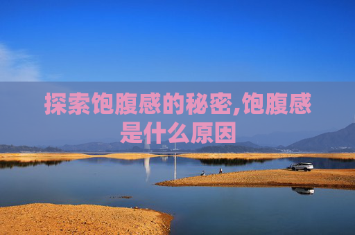 探索饱腹感的秘密,饱腹感是什么原因