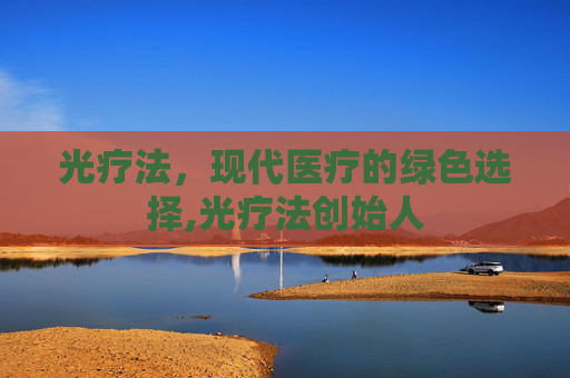 光疗法，现代医疗的绿色选择,光疗法创始人