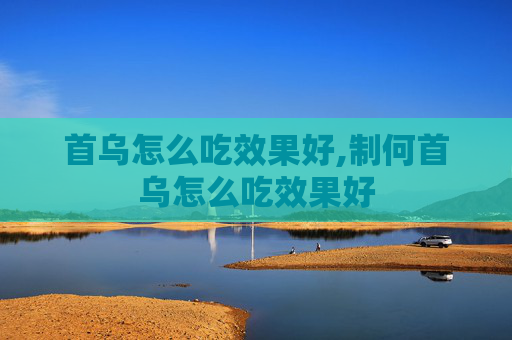首乌怎么吃效果好,制何首乌怎么吃效果好