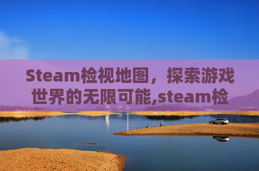 Steam检视地图，探索游戏世界的无限可能,steam检测工具在哪