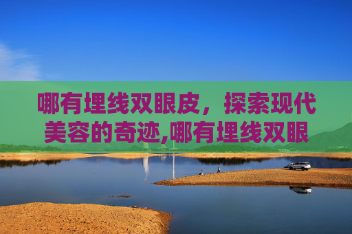 哪有埋线双眼皮，探索现代美容的奇迹,哪有埋线双眼皮手术的