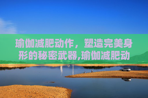 瑜伽减肥动作，塑造完美身形的秘密武器,瑜伽减肥动作推荐