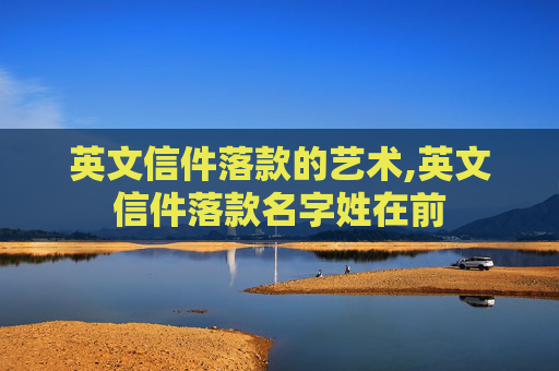 英文信件落款的艺术,英文信件落款名字姓在前