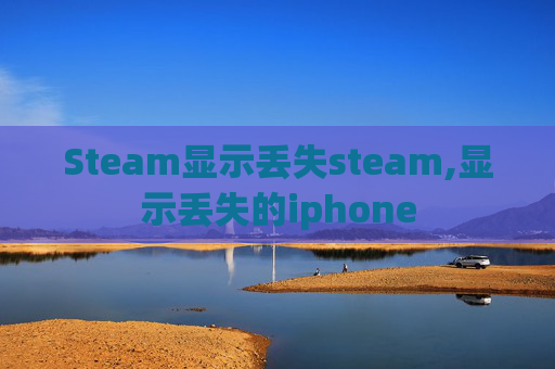 Steam显示丢失steam,显示丢失的iphone