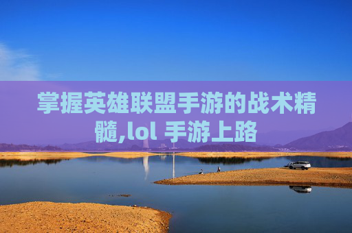 掌握英雄联盟手游的战术精髓,lol 手游上路