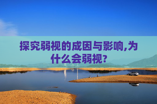 探究弱视的成因与影响,为什么会弱视?