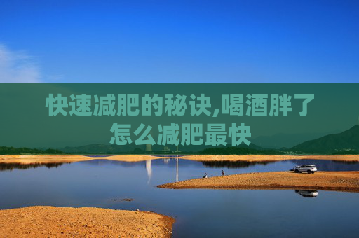 快速减肥的秘诀,喝酒胖了怎么减肥最快