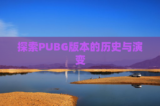 探索PUBG版本的历史与演变