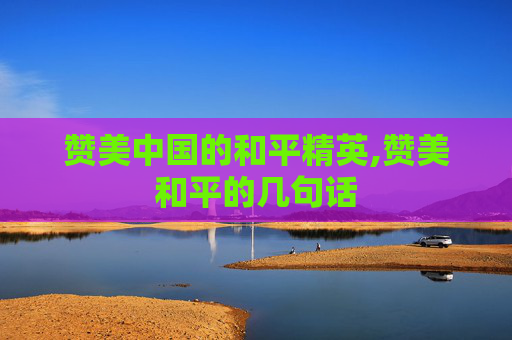 赞美中国的和平精英,赞美和平的几句话