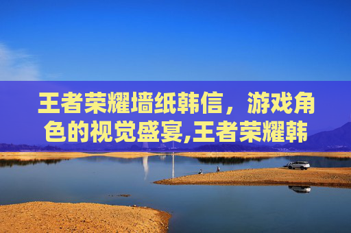 王者荣耀墙纸韩信，游戏角色的视觉盛宴,王者荣耀韩信壁纸高清壁纸竖屏