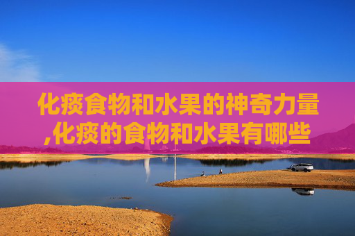 化痰食物和水果的神奇力量,化痰的食物和水果有哪些