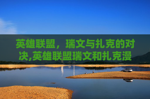 英雄联盟，瑞文与扎克的对决,英雄联盟瑞文和扎克漫画