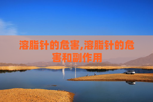 溶脂针的危害,溶脂针的危害和副作用