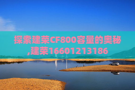 探索建荣CF800容量的奥秘,建荣16601213186