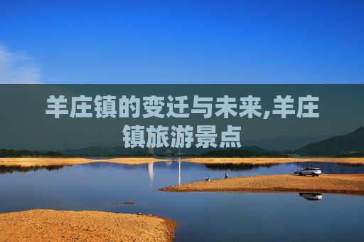 羊庄镇的变迁与未来,羊庄镇旅游景点