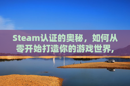 Steam认证的奥秘，如何从零开始打造你的游戏世界,steam认证在哪