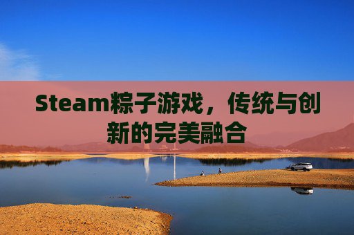 Steam粽子游戏，传统与创新的完美融合