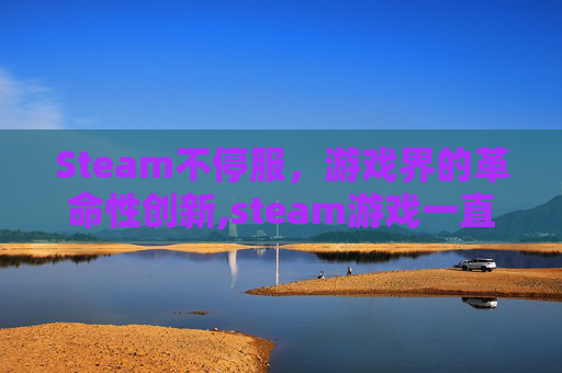 Steam不停服，游戏界的革命性创新,steam游戏一直停止不了