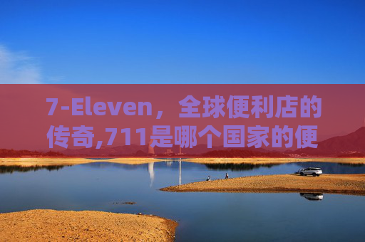 7-Eleven，全球便利店的传奇,711是哪个国家的便利店