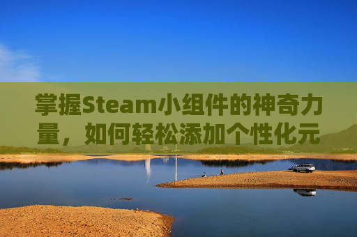 掌握Steam小组件的神奇力量，如何轻松添加个性化元素,steam组在哪里加入