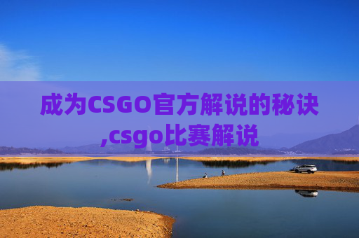 成为CSGO官方解说的秘诀,csgo比赛解说