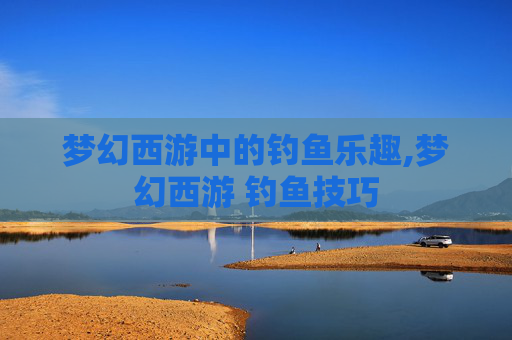 梦幻西游中的钓鱼乐趣,梦幻西游 钓鱼技巧