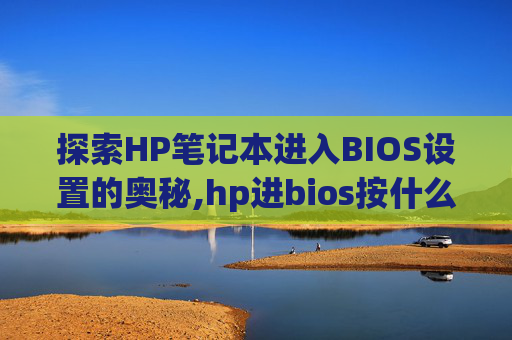 探索HP笔记本进入BIOS设置的奥秘,hp进bios按什么键