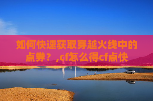 如何快速获取穿越火线中的点券？,cf怎么得cf点快