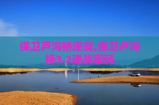 保卫芦沟桥逆战,保卫卢沟桥3.2逆战密码