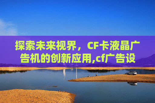 探索未来视界，CF卡液晶广告机的创新应用,cf广告设计