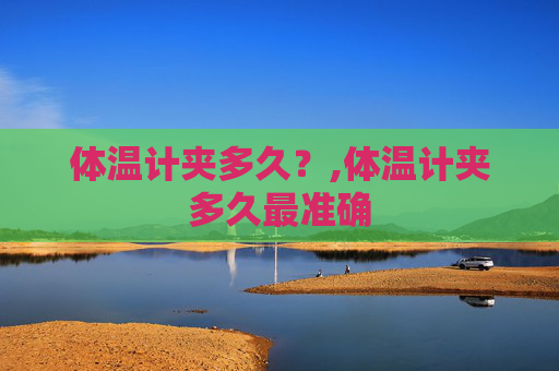 体温计夹多久？,体温计夹多久最准确