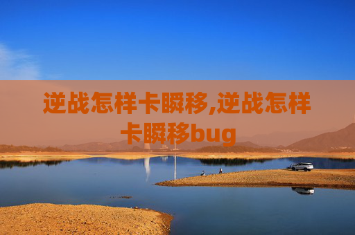逆战怎样卡瞬移,逆战怎样卡瞬移bug