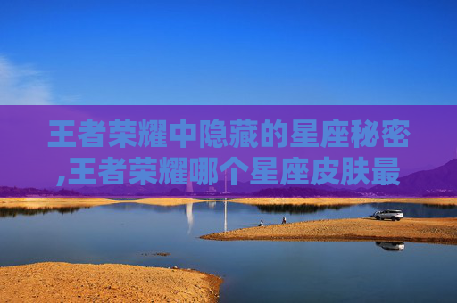 王者荣耀中隐藏的星座秘密,王者荣耀哪个星座皮肤最多