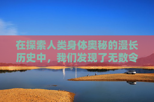 在探索人类身体奥秘的漫长历史中，我们发现了无数令人着迷的现象。其中，玩肚脐这一行为，不仅是一种古老的游戏，更是一种深藏于民间的智慧和幽默。它不仅仅是一个简单的动作，而是蕴含了丰富的文化内涵和心理效应。,玩肚脐是一种性癖吗