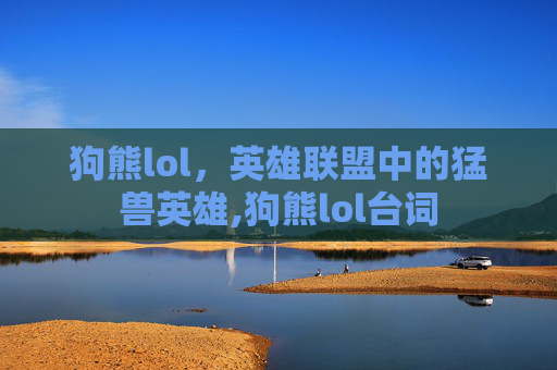 狗熊lol，英雄联盟中的猛兽英雄,狗熊lol台词