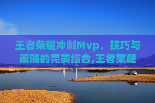 王者荣耀冲刺Mvp，技巧与策略的完美结合,王者荣耀冲刺11赛季司空震的技能介绍的视频