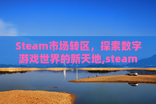 Steam市场转区，探索数字游戏世界的新天地,steam转区要花钱吗