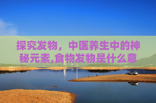 探究发物，中医养生中的神秘元素,食物发物是什么意思