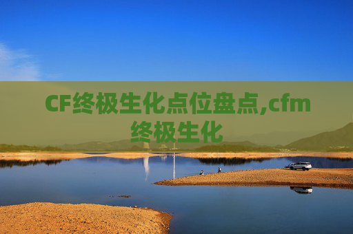 CF终极生化点位盘点,cfm终极生化
