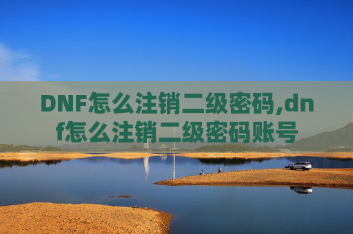 DNF怎么注销二级密码,dnf怎么注销二级密码账号