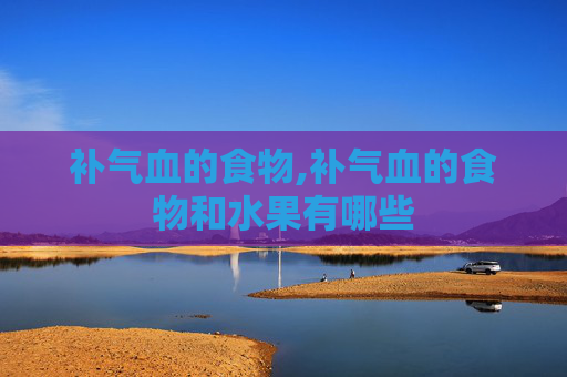 补气血的食物,补气血的食物和水果有哪些