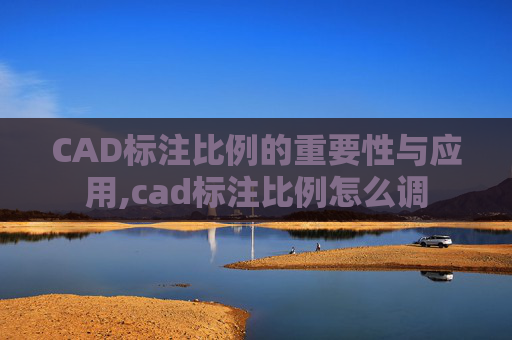 CAD标注比例的重要性与应用,cad标注比例怎么调