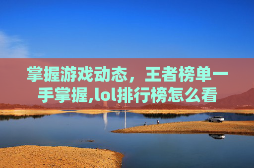 掌握游戏动态，王者榜单一手掌握,lol排行榜怎么看