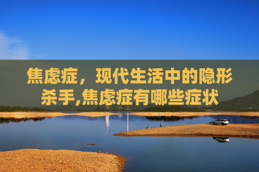 焦虑症，现代生活中的隐形杀手,焦虑症有哪些症状