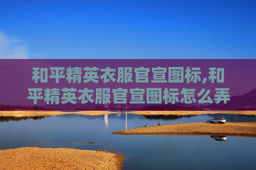 和平精英衣服官宣图标,和平精英衣服官宣图标怎么弄