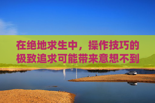 在绝地求生中，操作技巧的极致追求可能带来意想不到的后果,pubg有几种封号原因